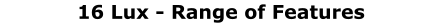 16 Lux - Range of Features