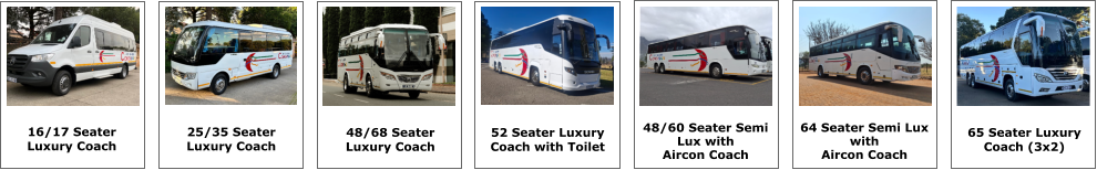 16/17 SEATER 16/17 Seater Luxury Coach 25/35 Seater Luxury Coach 48/68 Seater Luxury Coach 52 Seater Luxury  Coach with Toilet 64 Seater Semi Lux  with Aircon Coach 65 SEATER 65 Seater Luxury  Coach (3x2) 48/60 Seater Semi  Lux with  Aircon Coach